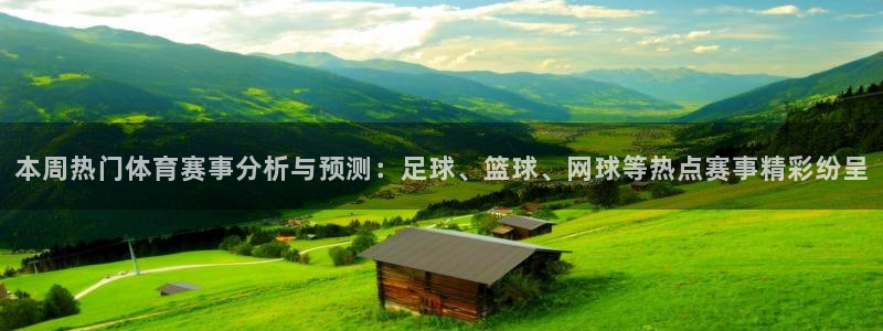 本周热门体育赛事分析与预测：足球、篮球、网球等热点赛事精彩纷呈