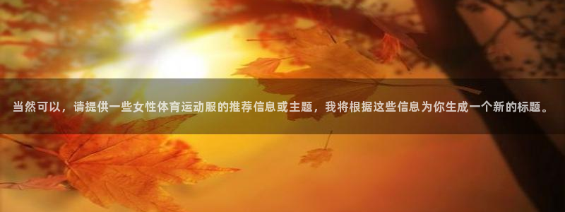 当然可以，请提供一些女性体育运动服的推荐信息或主题，我将根据这些信息为你生成一个新的标题。